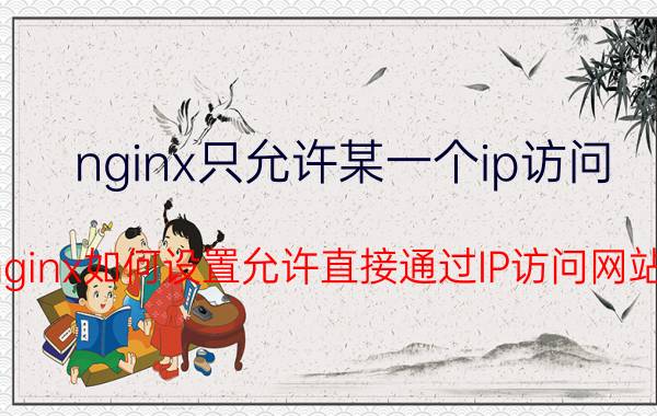 nginx只允许某一个ip访问 nginx如何设置允许直接通过IP访问网站？